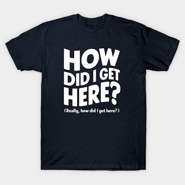 How did I get here? T-Shirt by Dizgraceland